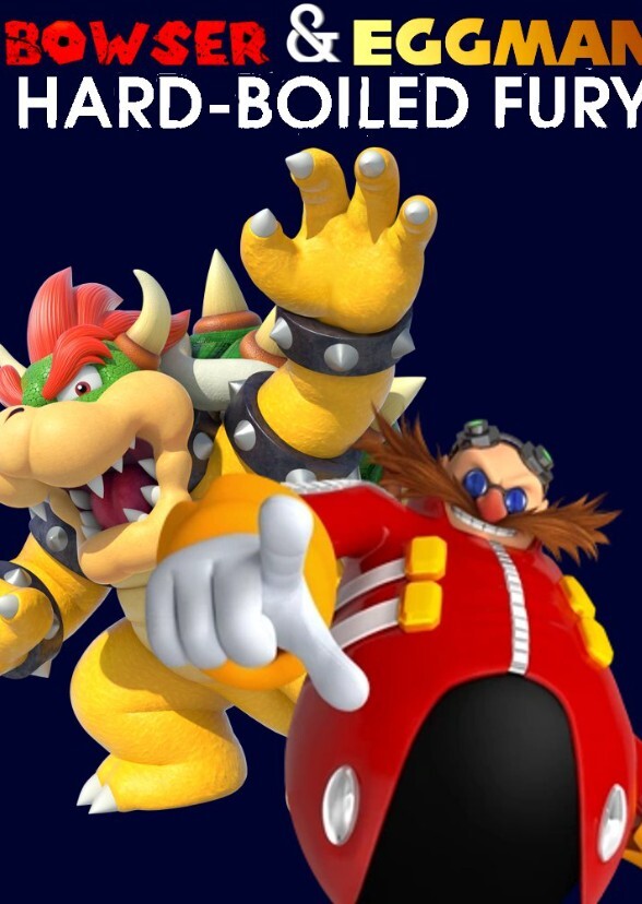 Bowser and Eggman: Hard Boiled Fury