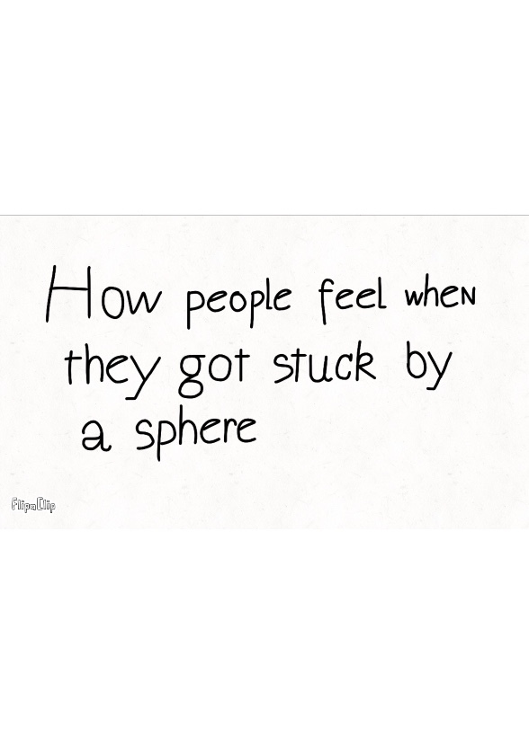 How people feel when they got stuck by a sphere