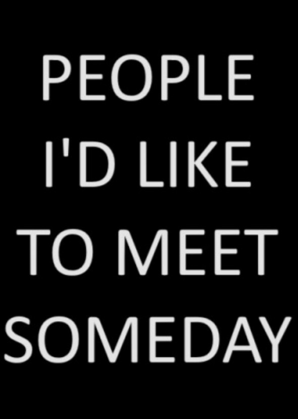 People I'd love to meet