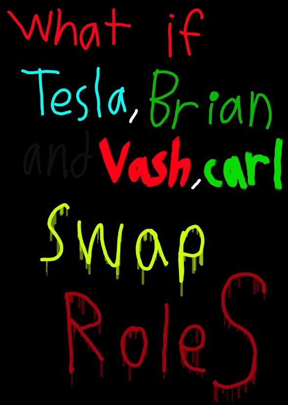 What if tesla, brian and vash, carl swap roles